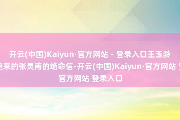 开云(中国)Kaiyun·官方网站 - 登录入口王玉龄看到他递来的张灵甫的绝命信-开云(中国)Kaiyun·官方网站 登录入口