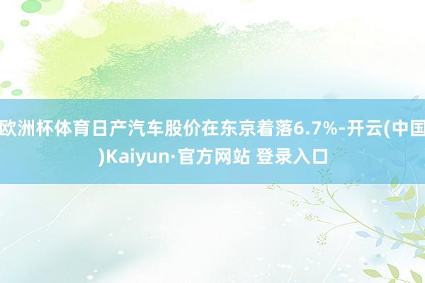 欧洲杯体育日产汽车股价在东京着落6.7%-开云(中国)Kaiyun·官方网站 登录入口