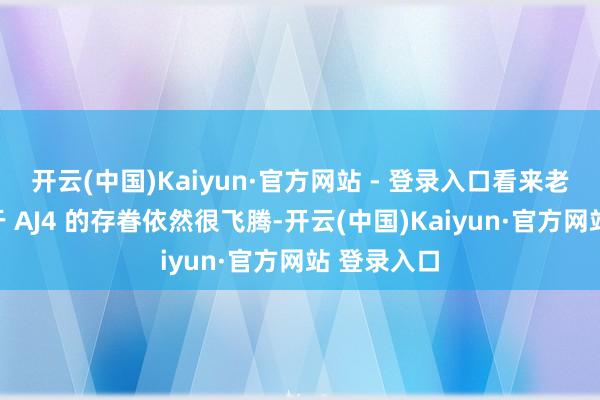 开云(中国)Kaiyun·官方网站 - 登录入口看来老好意思关于 AJ4 的存眷依然很飞腾-开云(中国)Kaiyun·官方网站 登录入口