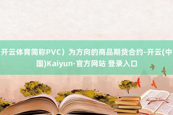 开云体育简称PVC）为方向的商品期货合约-开云(中国)Kaiyun·官方网站 登录入口