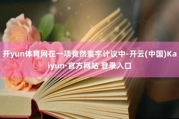 开yun体育网在一项竟然寰宇计议中-开云(中国)Kaiyun·官方网站 登录入口