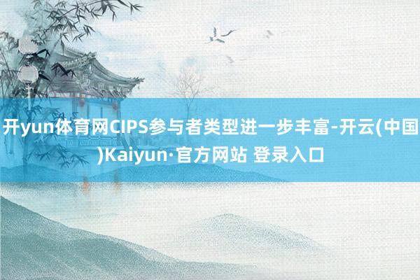 开yun体育网CIPS参与者类型进一步丰富-开云(中国)Kaiyun·官方网站 登录入口