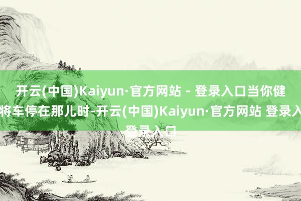 开云(中国)Kaiyun·官方网站 - 登录入口当你健忘将车停在那儿时-开云(中国)Kaiyun·官方网站 登录入口