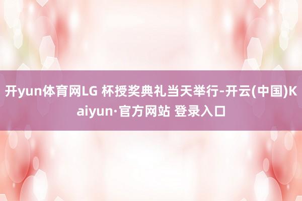 开yun体育网LG 杯授奖典礼当天举行-开云(中国)Kaiyun·官方网站 登录入口