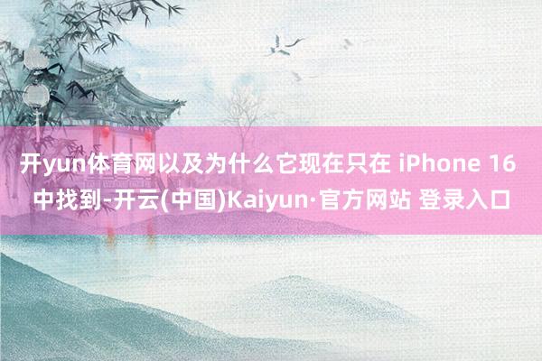 开yun体育网以及为什么它现在只在 iPhone 16 中找到-开云(中国)Kaiyun·官方网站 登录入口