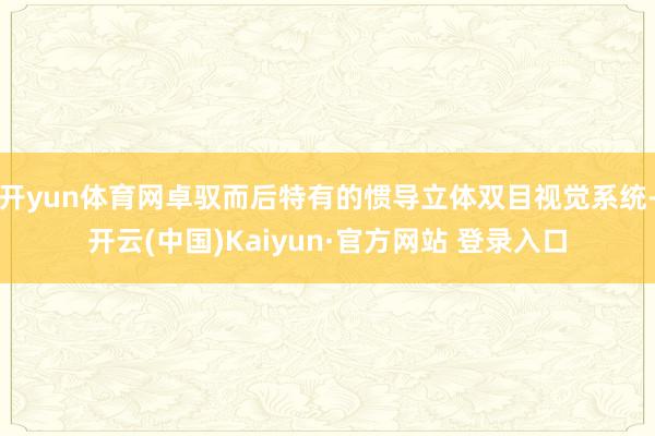开yun体育网卓驭而后特有的惯导立体双目视觉系统-开云(中国)Kaiyun·官方网站 登录入口