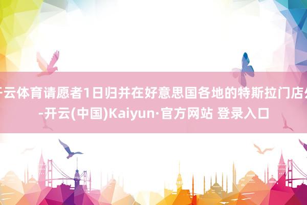 开云体育请愿者1日归并在好意思国各地的特斯拉门店外-开云(中国)Kaiyun·官方网站 登录入口