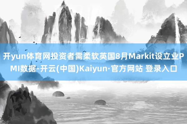 开yun体育网投资者需柔软英国8月Markit设立业PMI数据-开云(中国)Kaiyun·官方网站 登录入口
