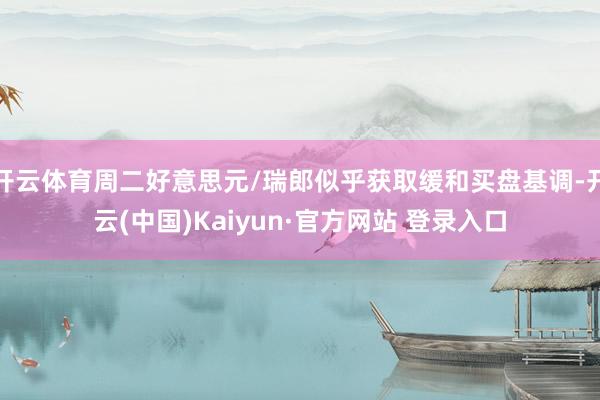 开云体育周二好意思元/瑞郎似乎获取缓和买盘基调-开云(中国)Kaiyun·官方网站 登录入口