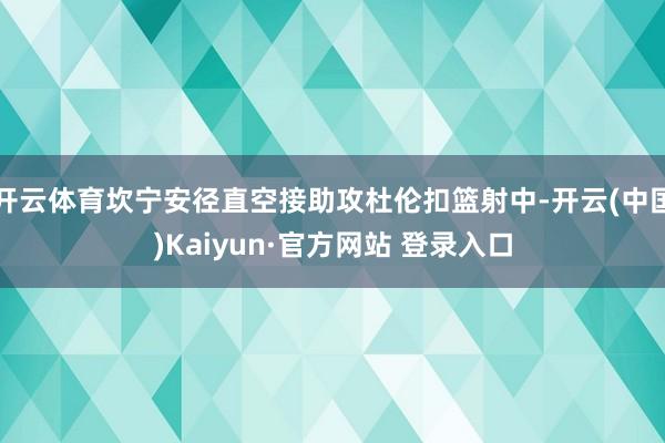 开云体育坎宁安径直空接助攻杜伦扣篮射中-开云(中国)Kaiyun·官方网站 登录入口