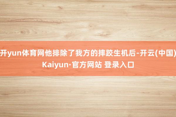 开yun体育网他排除了我方的摔跤生机后-开云(中国)Kaiyun·官方网站 登录入口