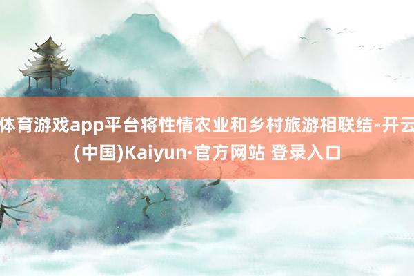体育游戏app平台将性情农业和乡村旅游相联结-开云(中国)Kaiyun·官方网站 登录入口