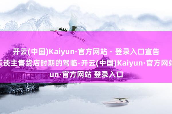 开云(中国)Kaiyun·官方网站 - 登录入口宣告着新式无东谈主售货店时期的驾临-开云(中国)Kaiyun·官方网站 登录入口