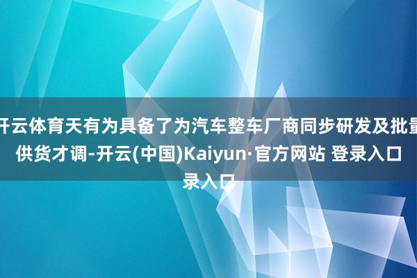 开云体育天有为具备了为汽车整车厂商同步研发及批量供货才调-开云(中国)Kaiyun·官方网站 登录入口
