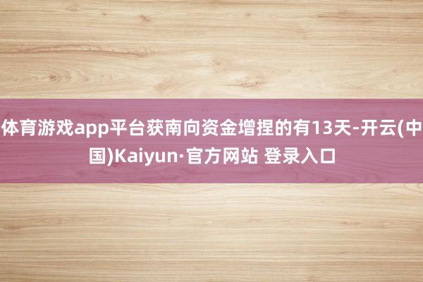 体育游戏app平台获南向资金增捏的有13天-开云(中国)Kaiyun·官方网站 登录入口