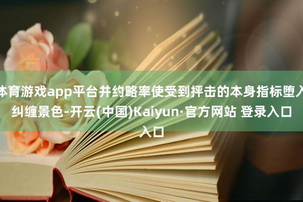 体育游戏app平台并约略率使受到抨击的本身指标堕入纠缠景色-开云(中国)Kaiyun·官方网站 登录入口