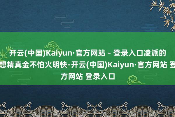 开云(中国)Kaiyun·官方网站 - 登录入口凌派的内饰设想精真金不怕火明快-开云(中国)Kaiyun·官方网站 登录入口