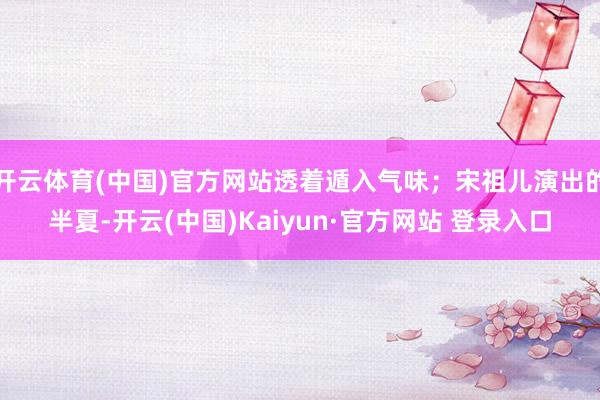 开云体育(中国)官方网站透着遁入气味；宋祖儿演出的半夏-开云(中国)Kaiyun·官方网站 登录入口