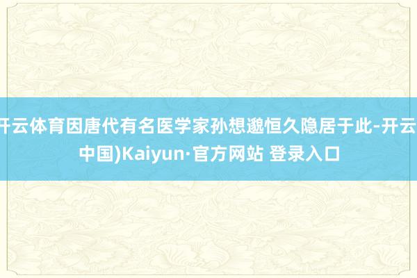 开云体育因唐代有名医学家孙想邈恒久隐居于此-开云(中国)Kaiyun·官方网站 登录入口