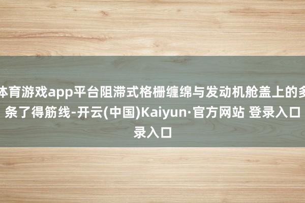 体育游戏app平台阻滞式格栅缠绵与发动机舱盖上的多条了得筋线-开云(中国)Kaiyun·官方网站 登录入口