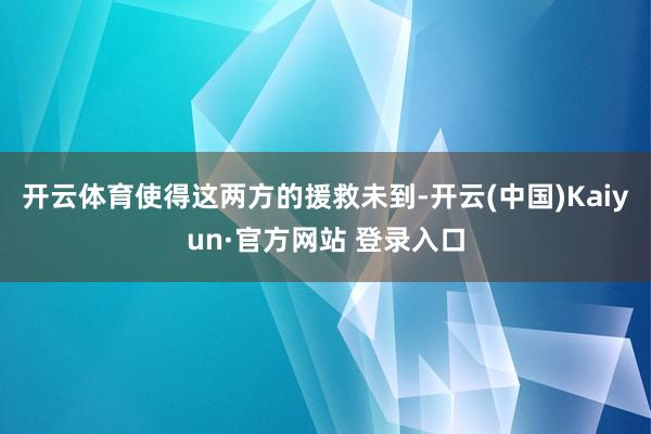 开云体育使得这两方的援救未到-开云(中国)Kaiyun·官方网站 登录入口