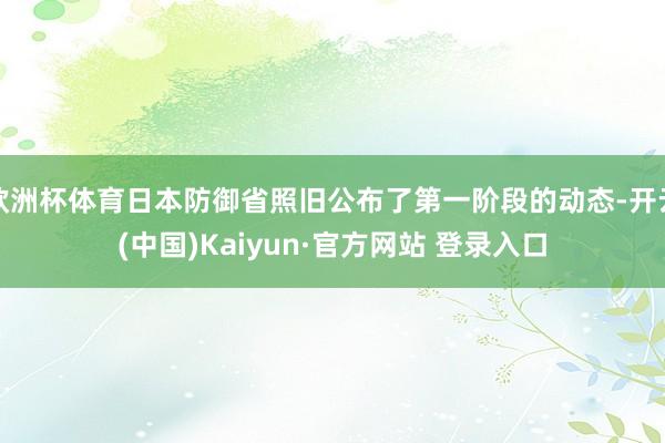 欧洲杯体育日本防御省照旧公布了第一阶段的动态-开云(中国)Kaiyun·官方网站 登录入口