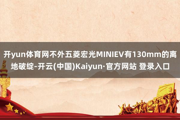 开yun体育网不外五菱宏光MINIEV有130mm的离地破绽-开云(中国)Kaiyun·官方网站 登录入口