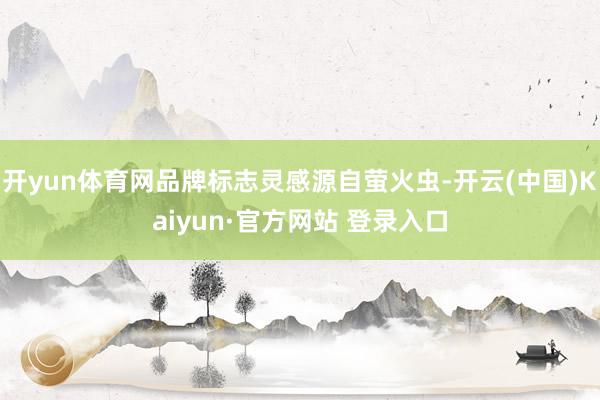 开yun体育网品牌标志灵感源自萤火虫-开云(中国)Kaiyun·官方网站 登录入口