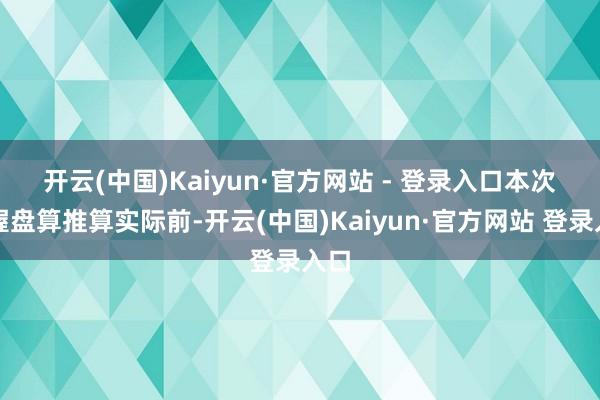 开云(中国)Kaiyun·官方网站 - 登录入口　　本次减握盘算推算实际前-开云(中国)Kaiyun·官方网站 登录入口