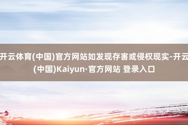 开云体育(中国)官方网站如发现存害或侵权现实-开云(中国)Kaiyun·官方网站 登录入口