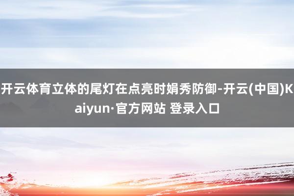 开云体育立体的尾灯在点亮时娟秀防御-开云(中国)Kaiyun·官方网站 登录入口