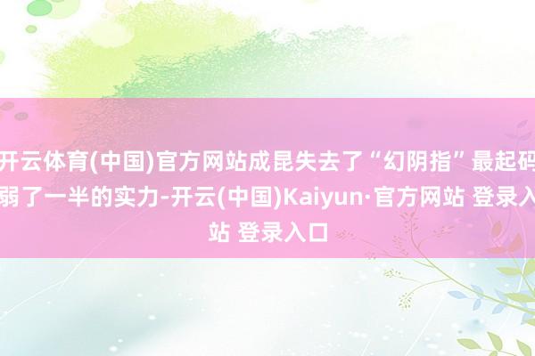 开云体育(中国)官方网站成昆失去了“幻阴指”最起码削弱了一半的实力-开云(中国)Kaiyun·官方网站 登录入口