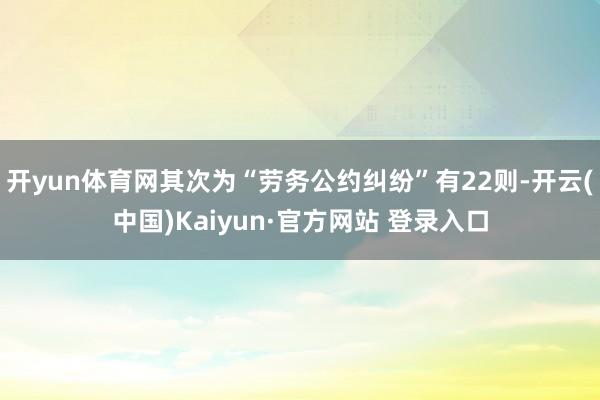 开yun体育网其次为“劳务公约纠纷”有22则-开云(中国)Kaiyun·官方网站 登录入口