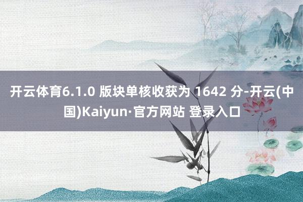 开云体育6.1.0 版块单核收获为 1642 分-开云(中国)Kaiyun·官方网站 登录入口