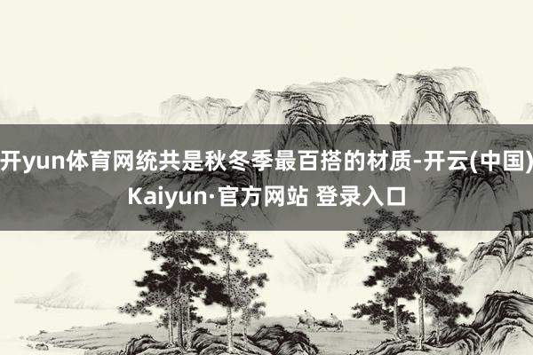 开yun体育网统共是秋冬季最百搭的材质-开云(中国)Kaiyun·官方网站 登录入口