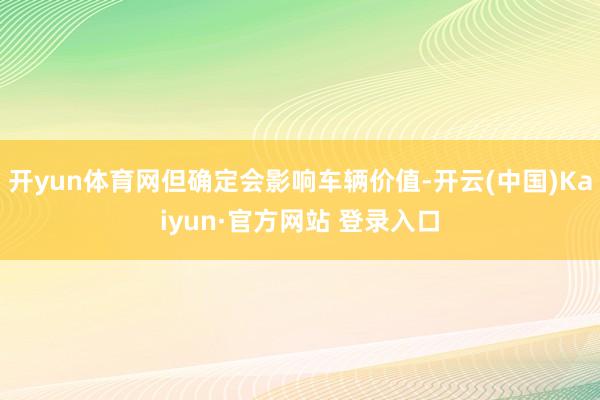 开yun体育网但确定会影响车辆价值-开云(中国)Kaiyun·官方网站 登录入口