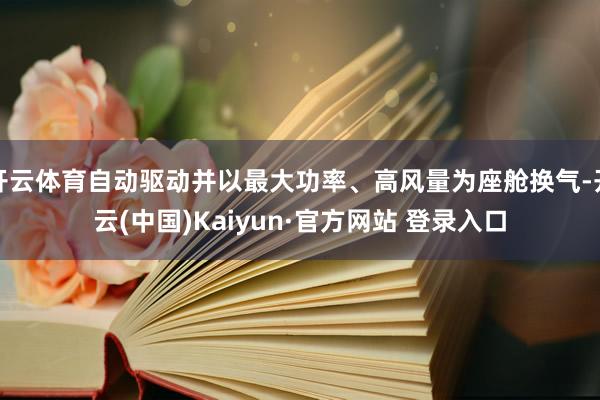 开云体育自动驱动并以最大功率、高风量为座舱换气-开云(中国)Kaiyun·官方网站 登录入口