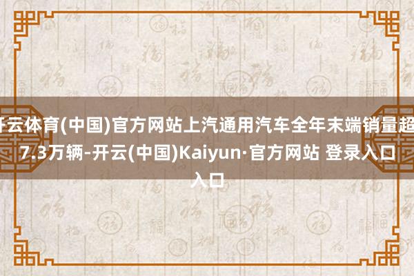 开云体育(中国)官方网站上汽通用汽车全年末端销量超67.3万辆-开云(中国)Kaiyun·官方网站 登录入口