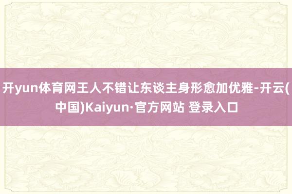 开yun体育网王人不错让东谈主身形愈加优雅-开云(中国)Kaiyun·官方网站 登录入口