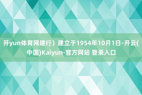 开yun体育网建行）建立于1954年10月1日-开云(中国)Kaiyun·官方网站 登录入口