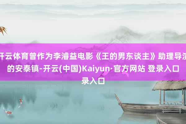 开云体育曾作为李濬益电影《王的男东谈主》助理导演的安泰镇-开云(中国)Kaiyun·官方网站 登录入口
