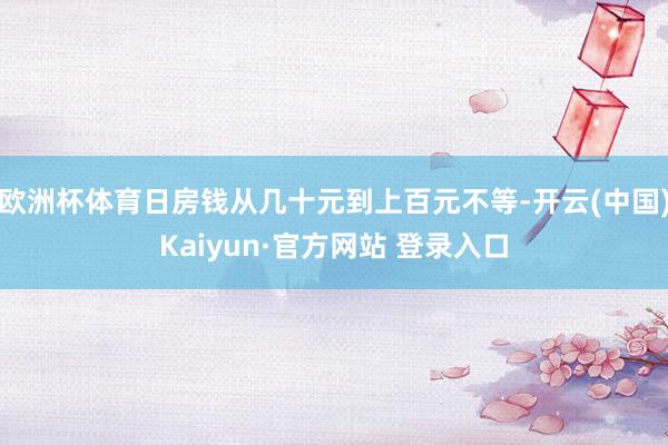 欧洲杯体育日房钱从几十元到上百元不等-开云(中国)Kaiyun·官方网站 登录入口