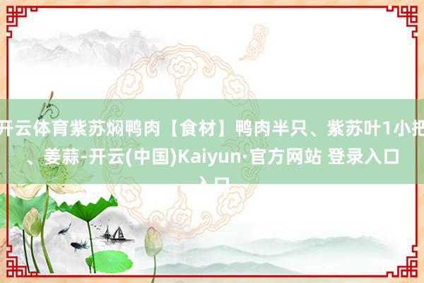 开云体育紫苏焖鸭肉【食材】鸭肉半只、紫苏叶1小把、姜蒜-开云(中国)Kaiyun·官方网站 登录入口