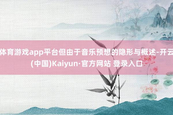 体育游戏app平台但由于音乐预想的隐形与概述-开云(中国)Kaiyun·官方网站 登录入口
