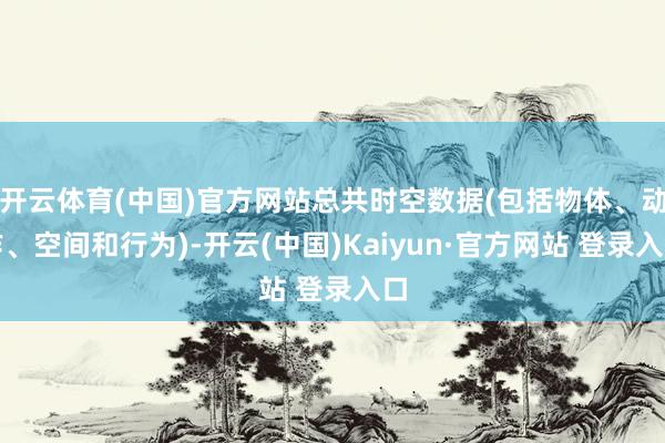 开云体育(中国)官方网站总共时空数据(包括物体、动作、空间和行为)-开云(中国)Kaiyun·官方网站 登录入口