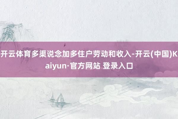 开云体育多渠说念加多住户劳动和收入-开云(中国)Kaiyun·官方网站 登录入口
