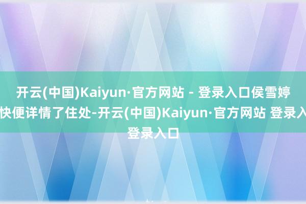 开云(中国)Kaiyun·官方网站 - 登录入口侯雪婷很快便详情了住处-开云(中国)Kaiyun·官方网站 登录入口