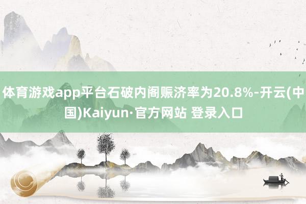 体育游戏app平台石破内阁赈济率为20.8%-开云(中国)Kaiyun·官方网站 登录入口