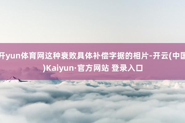 开yun体育网这种衰败具体补偿字据的相片-开云(中国)Kaiyun·官方网站 登录入口