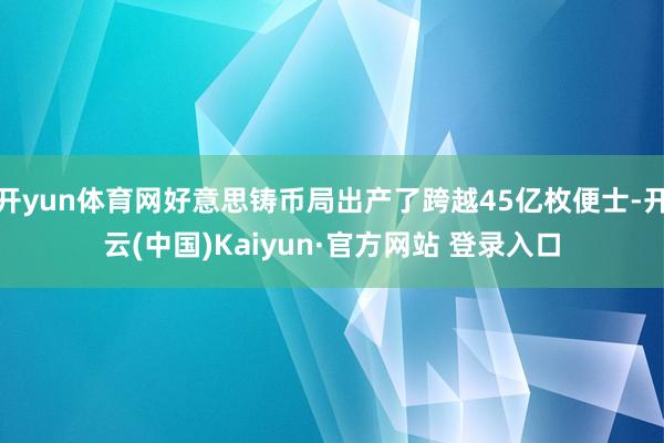 开yun体育网好意思铸币局出产了跨越45亿枚便士-开云(中国)Kaiyun·官方网站 登录入口